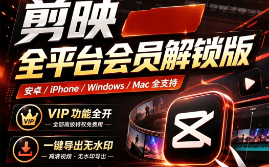 剪映解锁会员最新稳定版，全 VIP 功能无限制使用 支持 PC Mac 安卓 iOS
